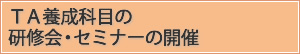 ＴＡ養成科目の研修会・セミナーの開催
